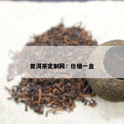 普洱茶定制网：价格一盒