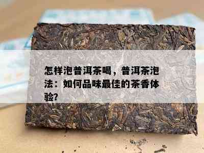 怎样泡普洱茶喝，普洱茶泡法：如何品味更佳的茶香体验？