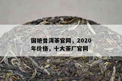 国艳普洱茶官网，2020年价格，十大茶厂官网