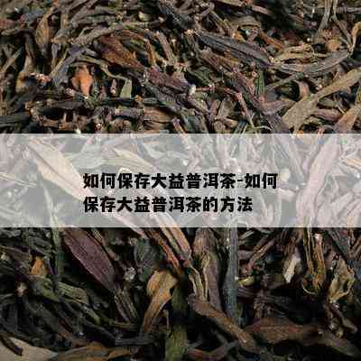 如何保存大益普洱茶-如何保存大益普洱茶的方法