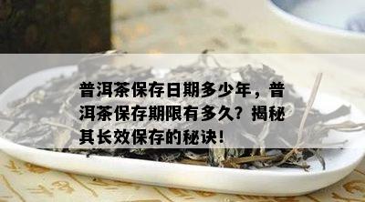 普洱茶保存日期多少年，普洱茶保存期限有多久？揭秘其长效保存的秘诀！