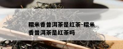 糯米香普洱茶是红茶-糯米香普洱茶是红茶吗