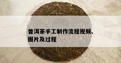 普洱茶手工制作流程视频、图片及过程