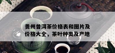 贵州普洱茶价格表和图片及价格大全，茶叶种类及产地