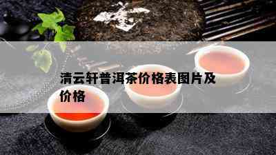 清云轩普洱茶价格表图片及价格