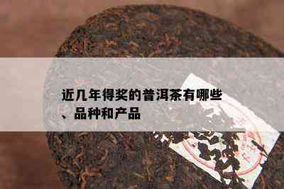 近几年得奖的普洱茶有哪些、品种和产品