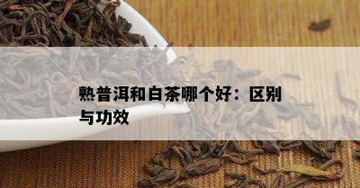 熟普洱和白茶哪个好：区别与功效