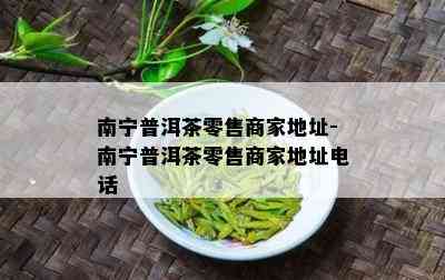 南宁普洱茶零售商家地址-南宁普洱茶零售商家地址电话