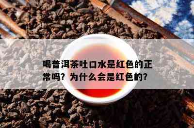 喝普洱茶吐口水是红色的正常吗？为什么会是红色的？