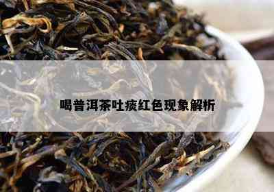 喝普洱茶吐痰红色现象解析