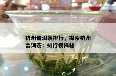 杭州普洱茶排行，探索杭州普洱茶：排行榜揭秘