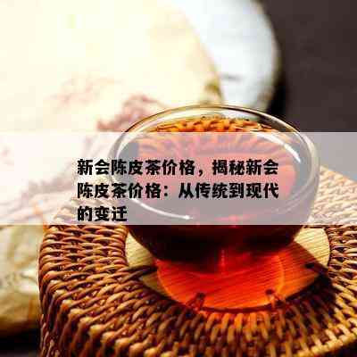 新会陈皮茶价格，揭秘新会陈皮茶价格：从传统到现代的变迁