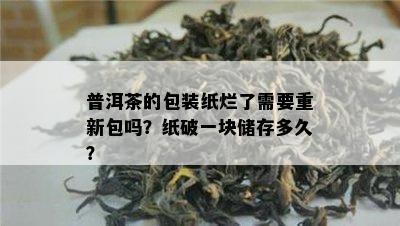 普洱茶的包装纸烂了需要重新包吗？纸破一块储存多久？