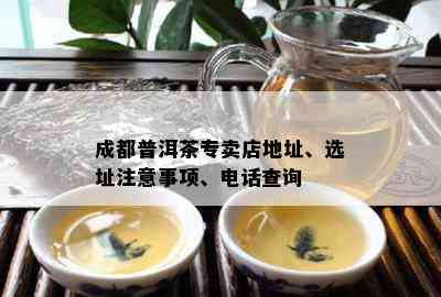 成都普洱茶专卖店地址、选址注意事项、电话查询