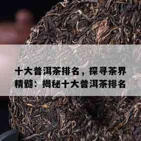 十大普洱茶排名，探寻茶界精髓：揭秘十大普洱茶排名