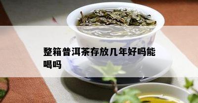 整箱普洱茶存放几年好吗能喝吗