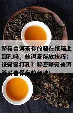 整箱普洱茶存放要在纸箱上到孔吗，普洱茶存放技巧：纸箱需打孔？解密整箱普洱茶妥善保存的秘诀！