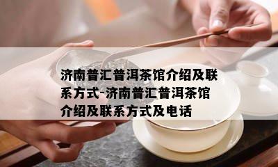 济南普汇普洱茶馆介绍及联系方式-济南普汇普洱茶馆介绍及联系方式及电话