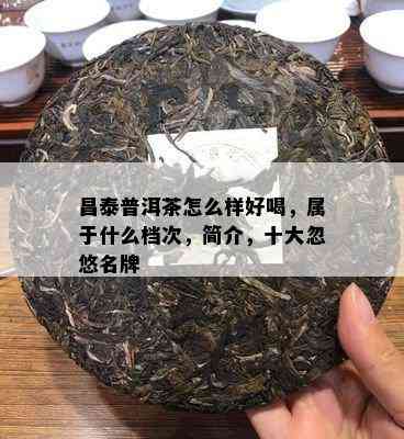 昌泰普洱茶怎么样好喝，属于什么档次，简介，十大忽悠名牌