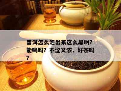 普洱怎么泡出来这么黑啊？能喝吗？不涩又浓，好茶吗？