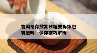 普洱茶存放紫砂罐要拆掉包装袋吗：保存技巧解析