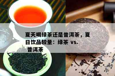 夏天喝绿茶还是普洱茶，夏日饮品较量：绿茶 vs. 普洱茶