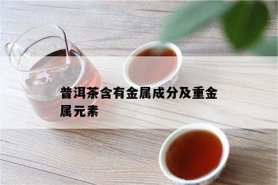 普洱茶含有金属成分及重金属元素