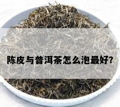 陈皮与普洱茶怎么泡更好？