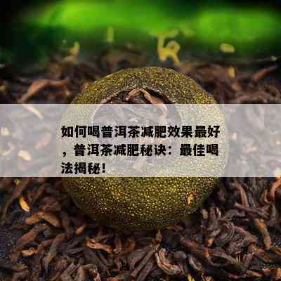 如何喝普洱茶减肥效果更好，普洱茶减肥秘诀：更佳喝法揭秘！