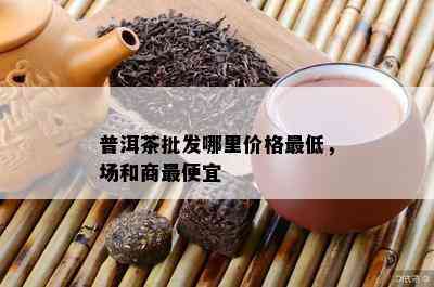 普洱茶批发哪里价格更低，场和商更便宜