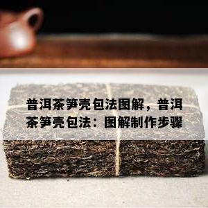 普洱茶笋壳包法图解，普洱茶笋壳包法：图解制作步骤