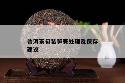 普洱茶包装笋壳处理及保存建议