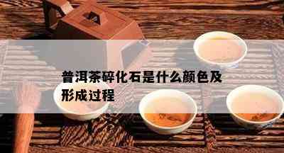 普洱茶碎化石是什么颜色及形成过程