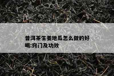 普洱茶生姜地瓜怎么做的好喝:窍门及功效