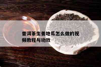 普洱茶生姜地瓜怎么做的视频教程与功效