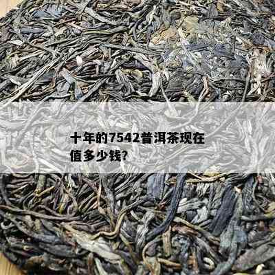 十年的7542普洱茶现在值多少钱？