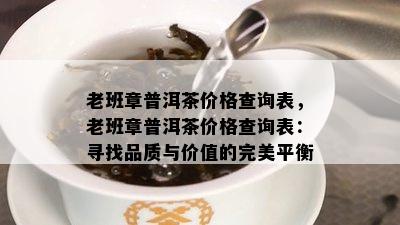 老班章普洱茶价格查询表，老班章普洱茶价格查询表：寻找品质与价值的完美平衡