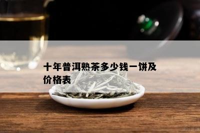 十年普洱熟茶多少钱一饼及价格表