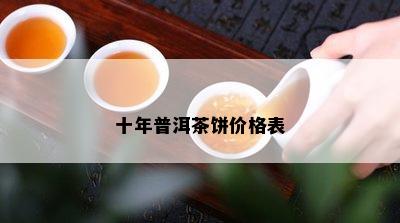 十年普洱茶饼价格表