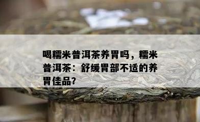 喝糯米普洱茶养胃吗，糯米普洱茶：舒缓胃部不适的养胃佳品？