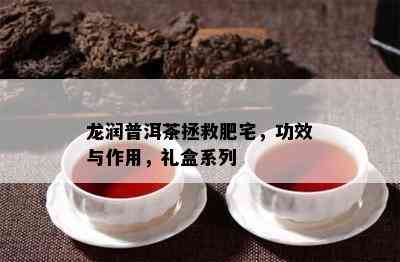 龙润普洱茶拯救肥宅，功效与作用，礼盒系列