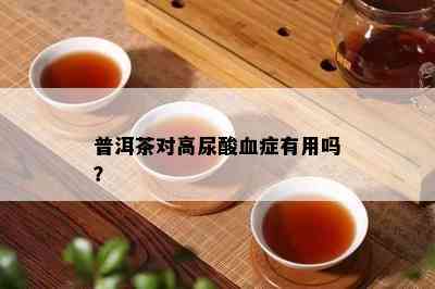 普洱茶对高尿酸血症有用吗？