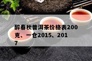 醉春秋普洱茶价格表200克、一仓2015、2017