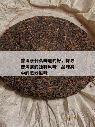 普洱茶什么味道的好，探寻普洱茶的独特风味：品味其中的美妙滋味