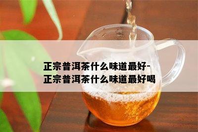 正宗普洱茶什么味道更好-正宗普洱茶什么味道更好喝