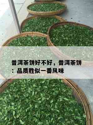 普洱茶饼好不好，普洱茶饼：品质胜似一番风味