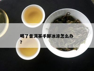 喝了普洱茶手脚冰凉怎么办？