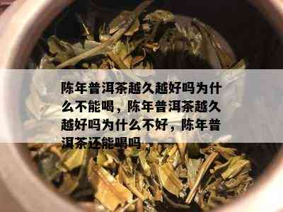 陈年普洱茶越久越好吗为什么不能喝，陈年普洱茶越久越好吗为什么不好，陈年普洱茶还能喝吗