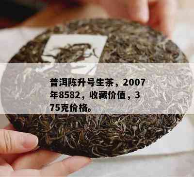 普洱陈升号生茶，2007年8582，收藏价值，375克价格。