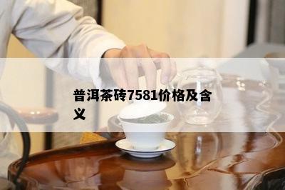 普洱茶砖7581价格及含义